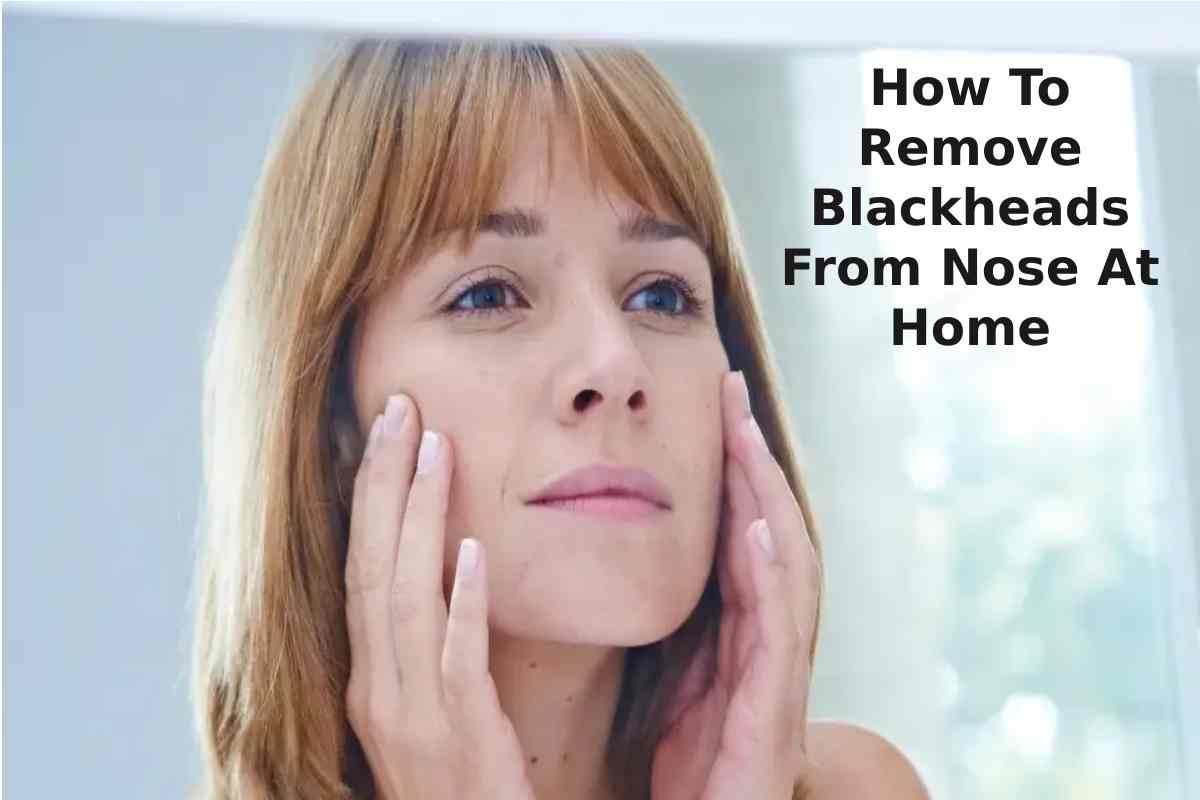 How To Remove Blackheads From Nose At Home